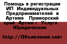  Помощь в регистрации ИП (Индивидуальных Предпринимателей) в Артеме - Приморский край, Артем г. Услуги » Юридические   